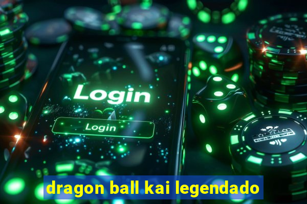 dragon ball kai legendado